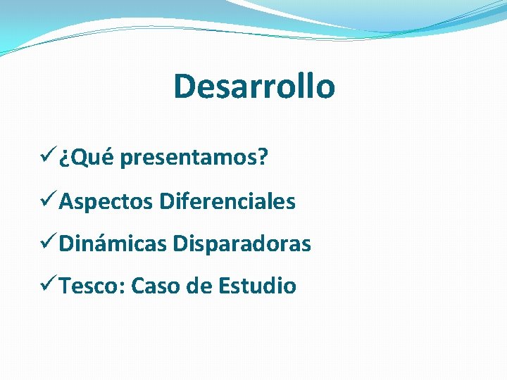 Desarrollo ü¿Qué presentamos? üAspectos Diferenciales üDinámicas Disparadoras üTesco: Caso de Estudio Desarrollo ü¿Qué presentamos? üAspectos Diferenciales üDinámicas Disparadoras üTesco: Caso de Estudio
