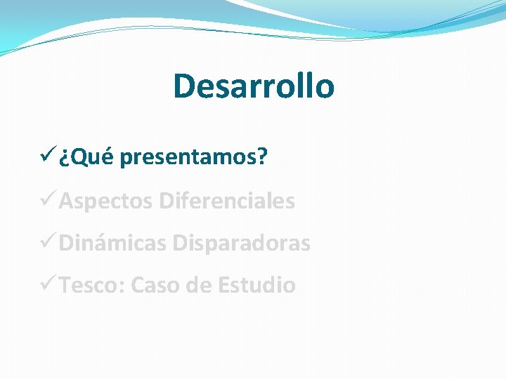 Desarrollo ü¿Qué presentamos? üAspectos Diferenciales üDinámicas Disparadoras üTesco: Caso de Estudio Desarrollo ü¿Qué presentamos? üAspectos Diferenciales üDinámicas Disparadoras üTesco: Caso de Estudio