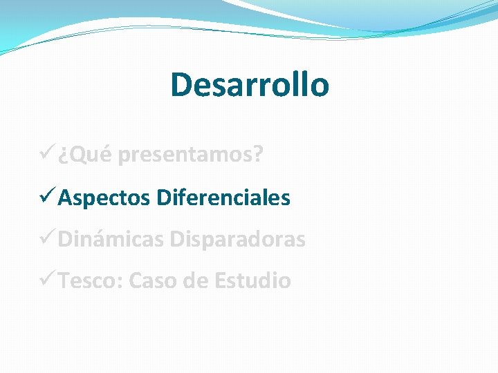 Desarrollo ü¿Qué presentamos? üAspectos Diferenciales üDinámicas Disparadoras üTesco: Caso de Estudio Desarrollo ü¿Qué presentamos? üAspectos Diferenciales üDinámicas Disparadoras üTesco: Caso de Estudio