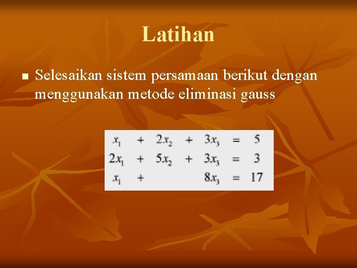 Latihan n Selesaikan sistem persamaan berikut dengan menggunakan metode eliminasi gauss 