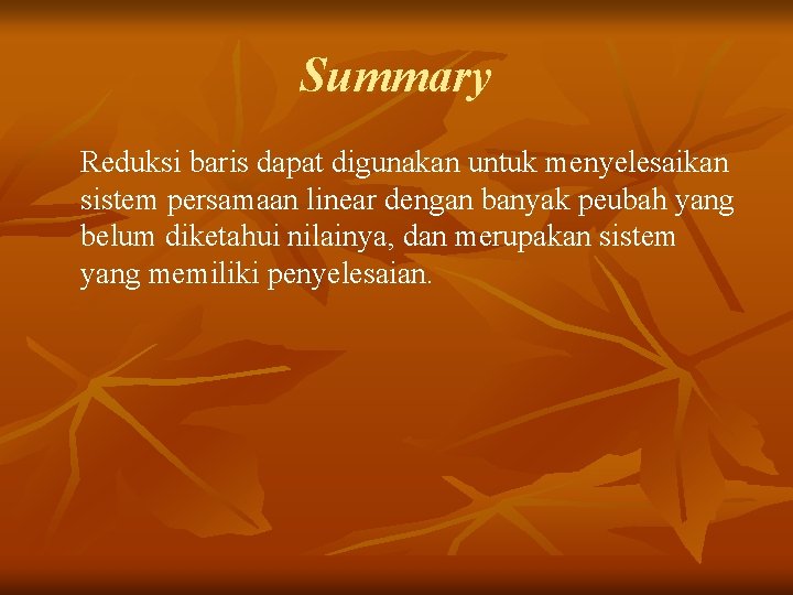 Summary Reduksi baris dapat digunakan untuk menyelesaikan sistem persamaan linear dengan banyak peubah yang