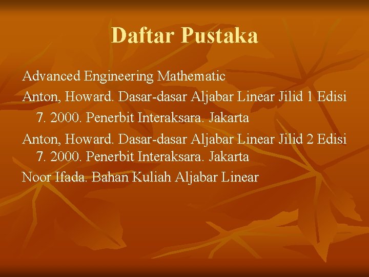 Daftar Pustaka Advanced Engineering Mathematic Anton, Howard. Dasar-dasar Aljabar Linear Jilid 1 Edisi 7.