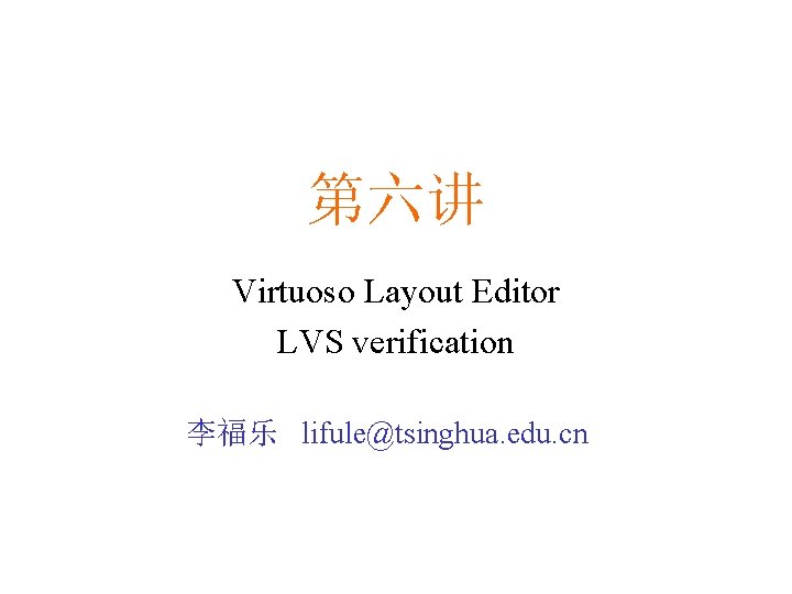 第六讲 Virtuoso Layout Editor LVS verification 李福乐 lifule@tsinghua. edu. cn 