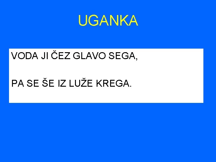 UGANKA VODA JI ČEZ GLAVO SEGA, PA SE ŠE IZ LUŽE KREGA. 