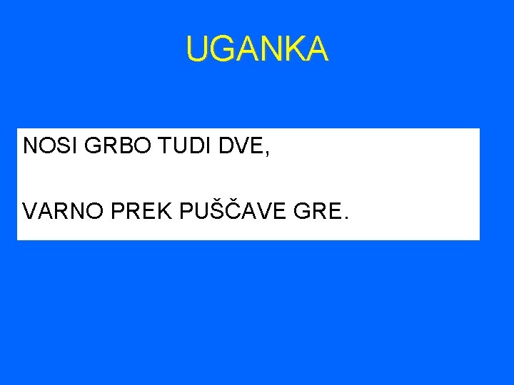 UGANKA NOSI GRBO TUDI DVE, VARNO PREK PUŠČAVE GRE. 