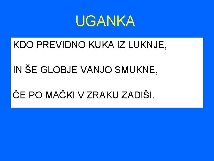 UGANKA KDO PREVIDNO KUKA IZ LUKNJE, IN ŠE GLOBJE VANJO SMUKNE, ČE PO MAČKI