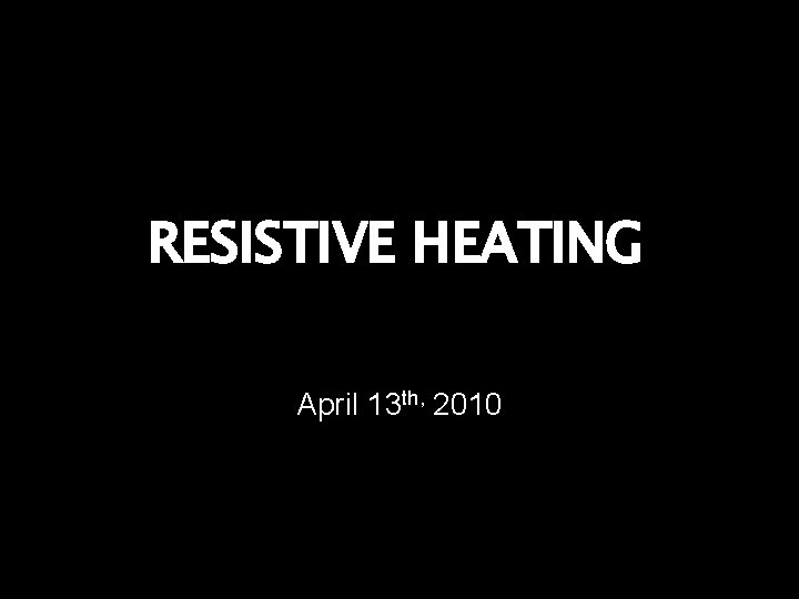 RESISTIVE HEATING April 13 th, 2010 