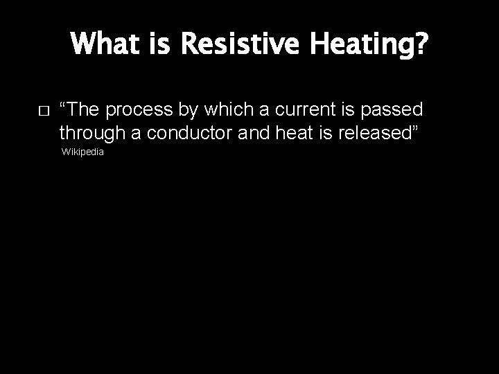 What is Resistive Heating? � “The process by which a current is passed through