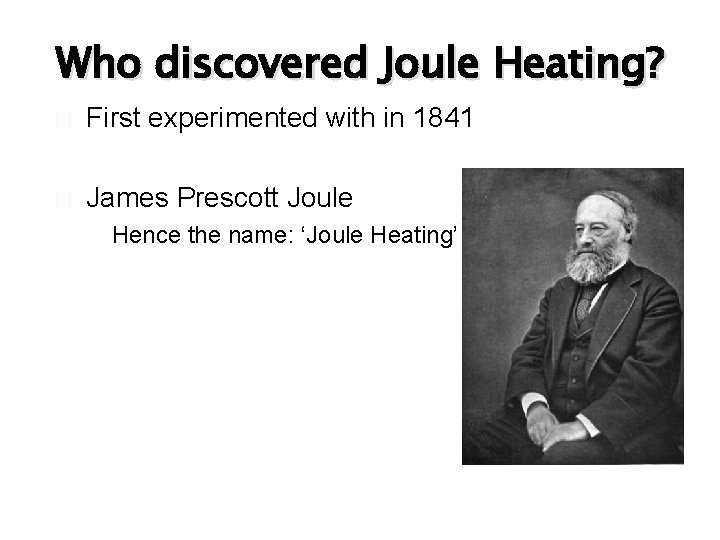 Who discovered Joule Heating? � First experimented with in 1841 � James Prescott Joule