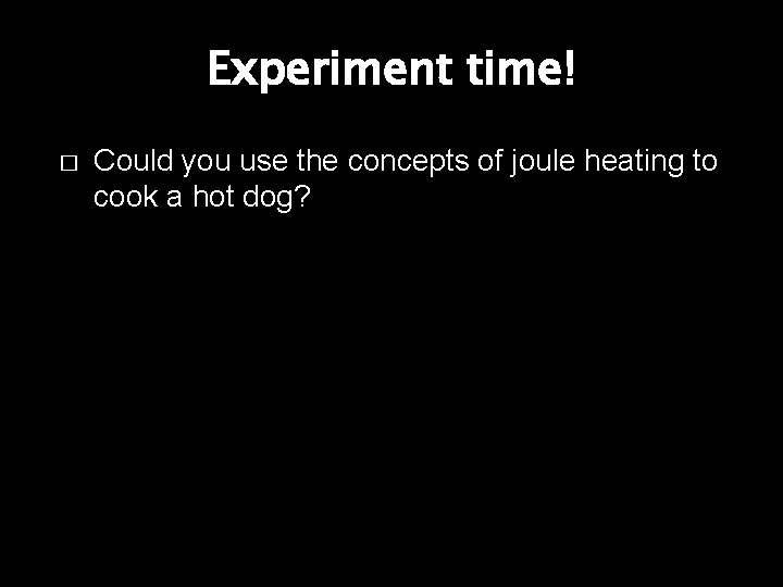 Experiment time! � Could you use the concepts of joule heating to cook a