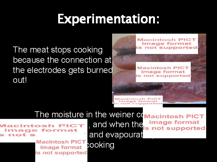 Experimentation: The meat stops cooking because the connection at the electrodes gets burned out!