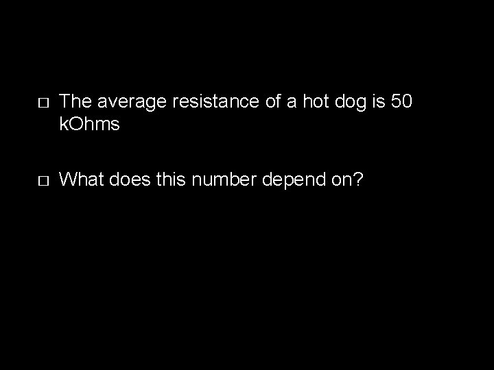 � The average resistance of a hot dog is 50 k. Ohms � What