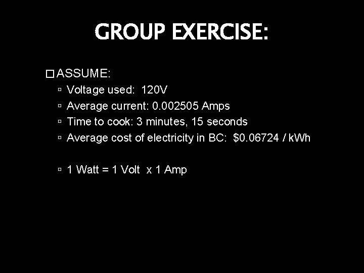 GROUP EXERCISE: � ASSUME: Voltage used: 120 V Average current: 0. 002505 Amps Time