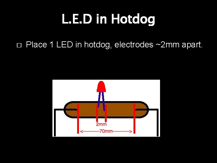 L. E. D in Hotdog � Place 1 LED in hotdog, electrodes ~2 mm