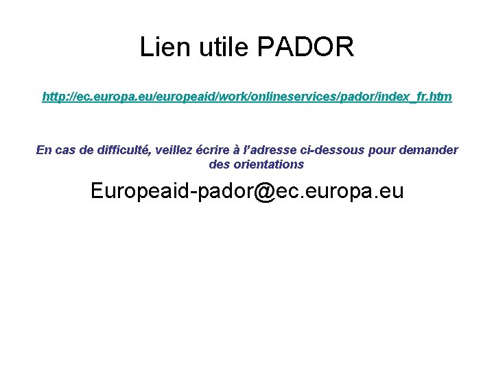 Lien utile PADOR http: //ec. europa. eu/europeaid/work/onlineservices/pador/index_fr. htm En cas de difficulté, veillez écrire