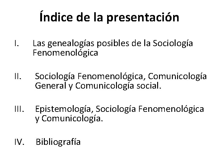 Índice de la presentación I. Las genealogías posibles de la Sociología Fenomenológica II. Sociología