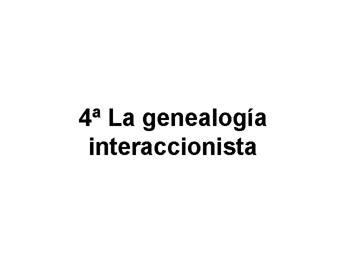 4ª La genealogía interaccionista 