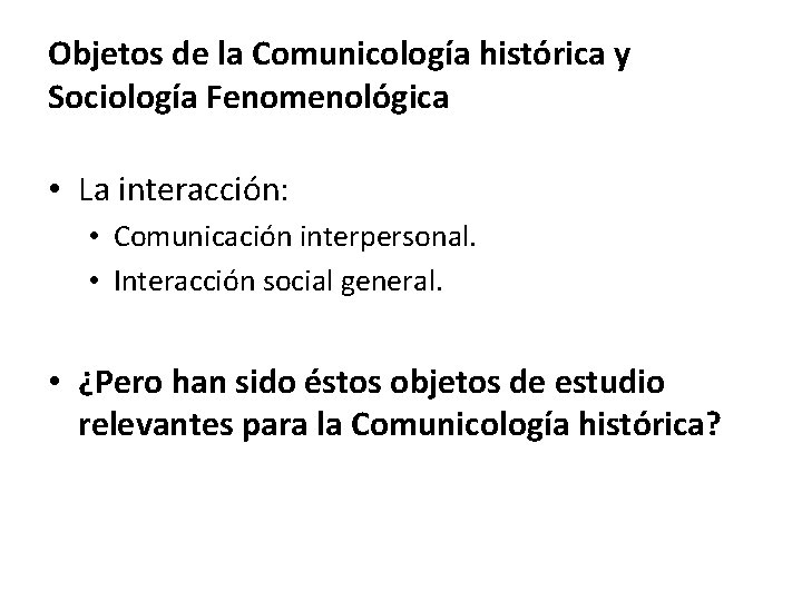 Objetos de la Comunicología histórica y Sociología Fenomenológica • La interacción: • Comunicación interpersonal.