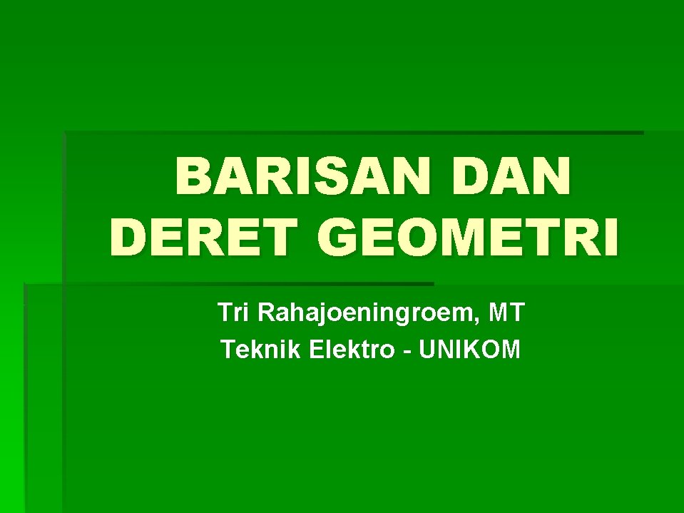 BARISAN DERET GEOMETRI Tri Rahajoeningroem, MT Teknik Elektro - UNIKOM 