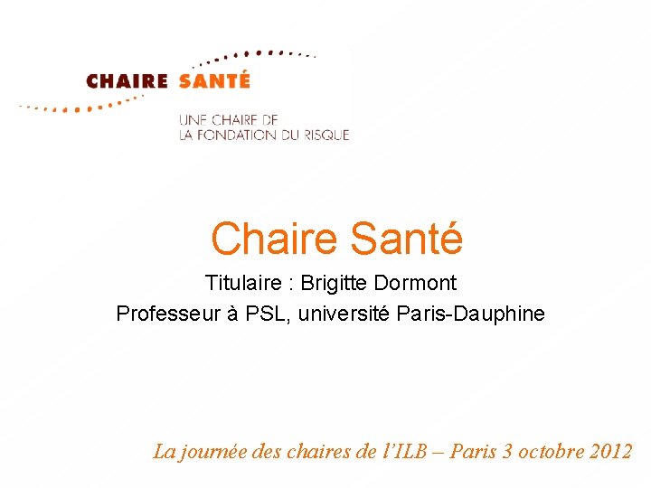 Chaire Santé Titulaire : Brigitte Dormont Professeur à PSL, université Paris-Dauphine La journée des