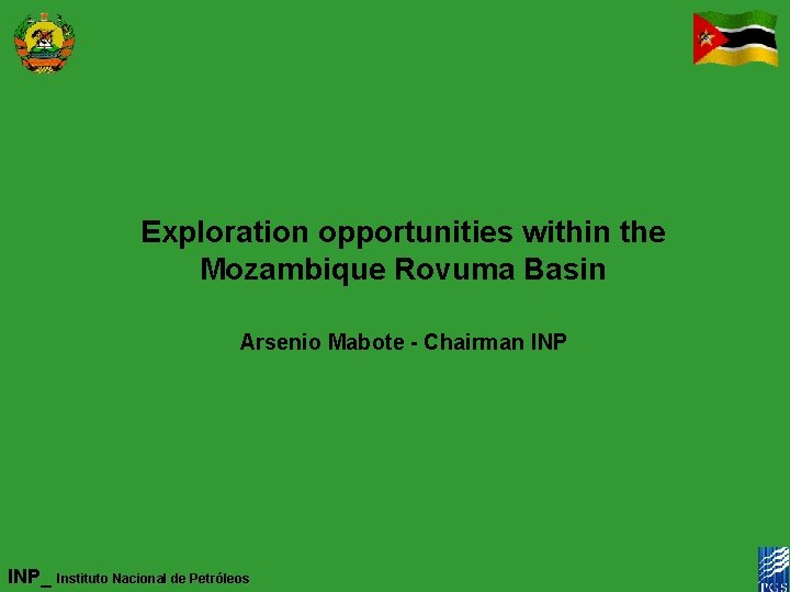 Exploration opportunities within the Mozambique Rovuma Basin Arsenio Mabote - Chairman INP_ Instituto Nacional