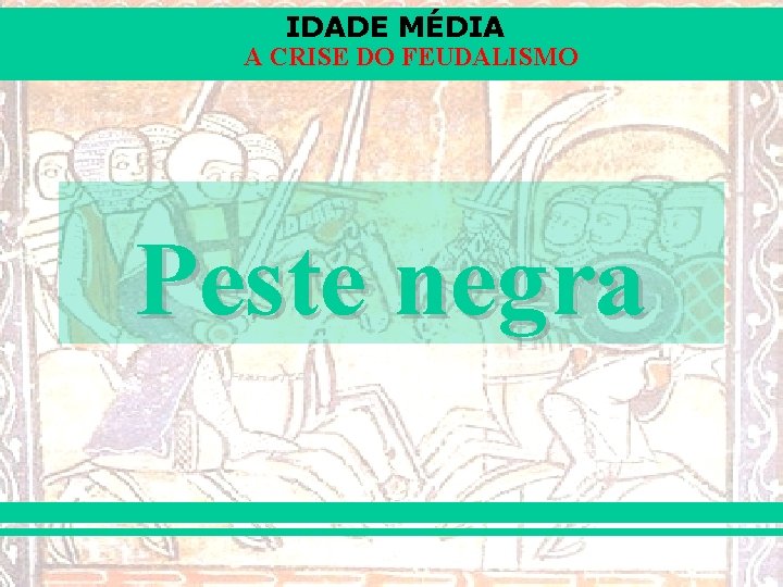 IDADE MÉDIA A CRISE DO FEUDALISMO Peste negra 