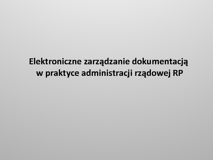 Elektroniczne zarządzanie dokumentacją w praktyce administracji rządowej RP 