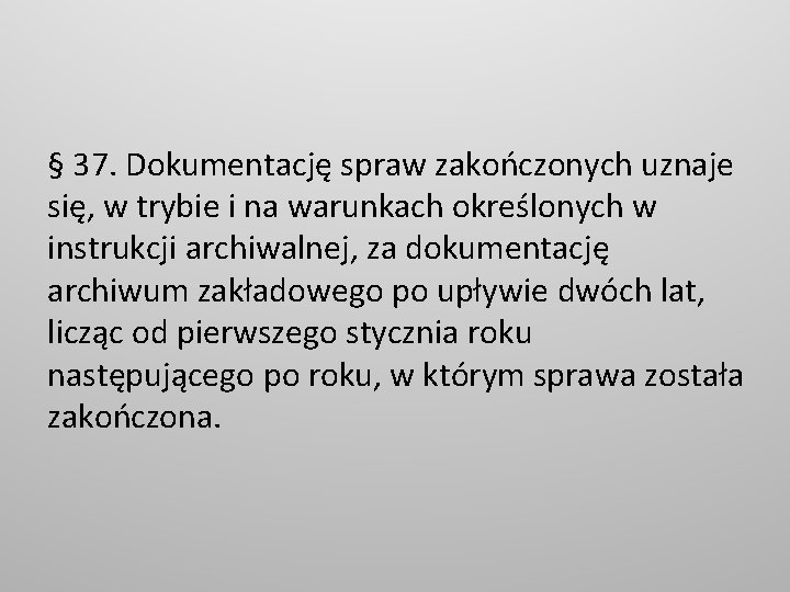 § 37. Dokumentację spraw zakończonych uznaje się, w trybie i na warunkach określonych w