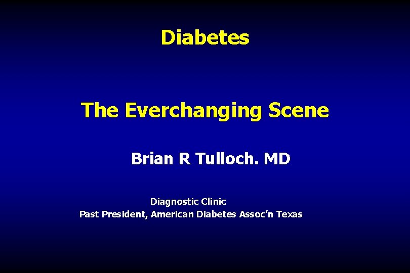 Diabetes The Everchanging Scene Brian R Tulloch. MD Diagnostic Clinic Past President, American Diabetes