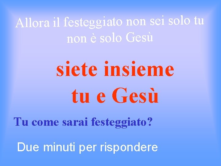 Allora il festeggiato non sei solo tu non è solo Gesù siete insieme tu