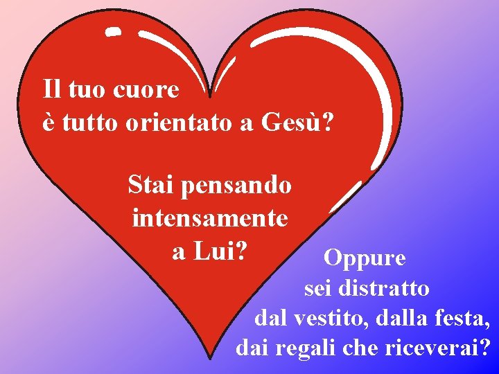 Il tuo cuore è tutto orientato a Gesù? Stai pensando intensamente a Lui? Oppure