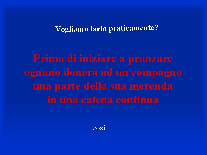 Vogliamo farlo praticamente? Prima di iniziare a pranzare ognuno donerà ad un compagno una