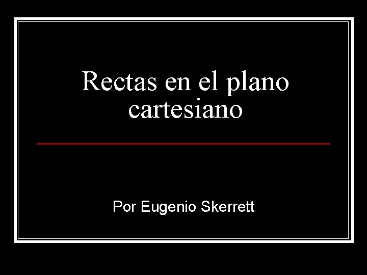 Rectas en el plano cartesiano Por Eugenio Skerrett 