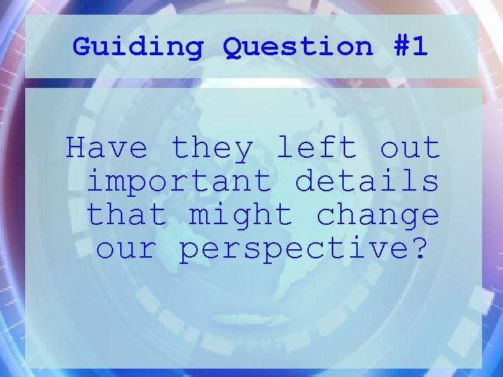 Guiding Question #1 Have they left out important details that might change our perspective?