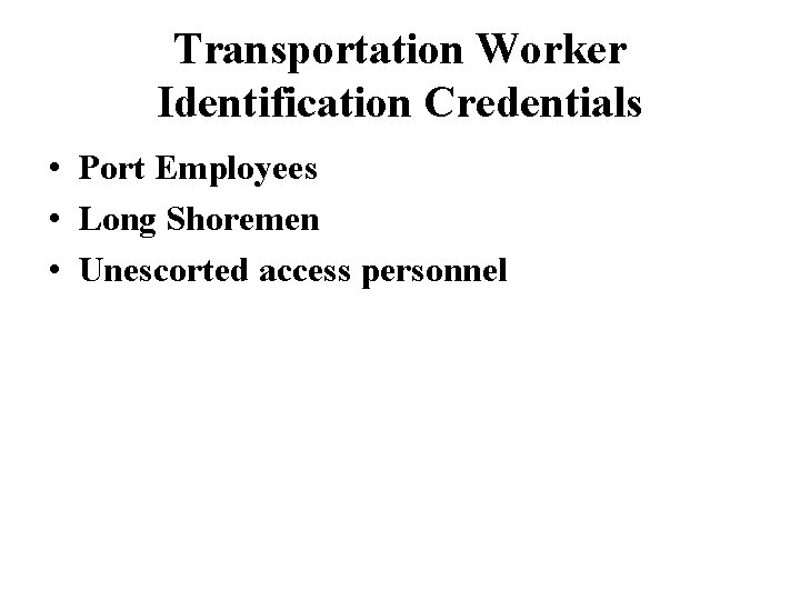 Transportation Worker Identification Credentials • Port Employees • Long Shoremen • Unescorted access personnel