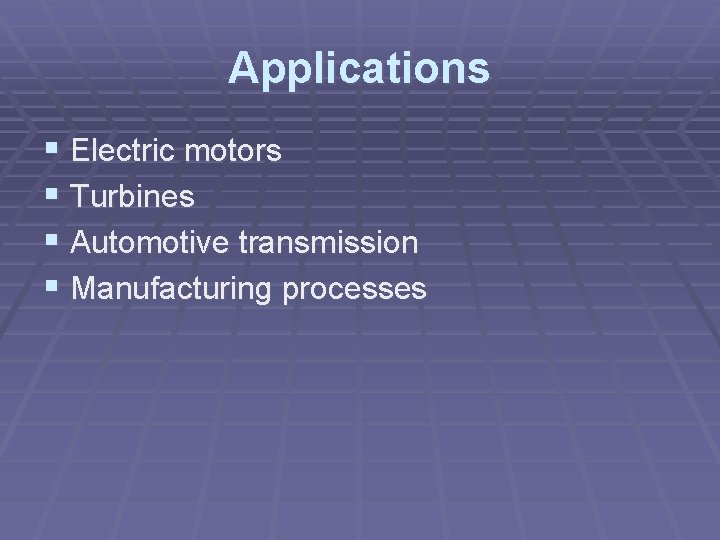 Applications § Electric motors § Turbines § Automotive transmission § Manufacturing processes 