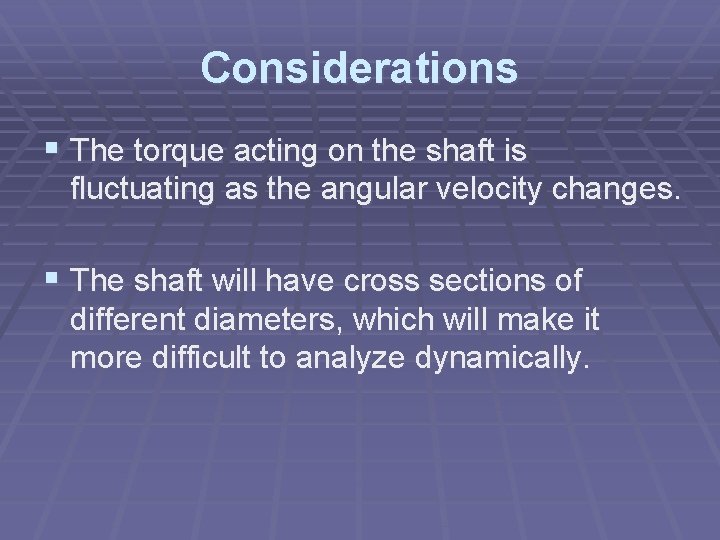 Considerations § The torque acting on the shaft is fluctuating as the angular velocity