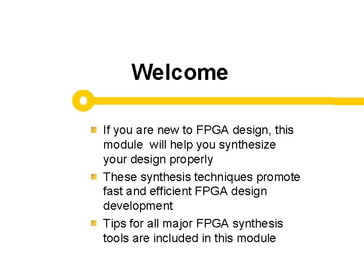 Welcome If you are new to FPGA design, this module will help you synthesize