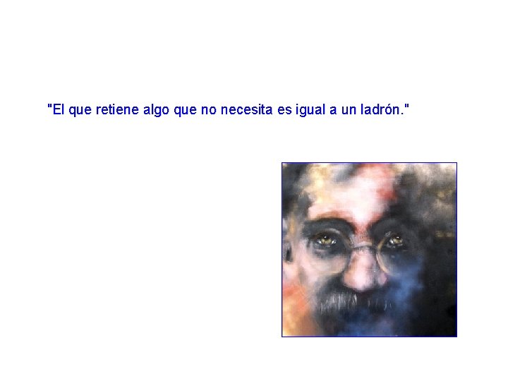 "El que retiene algo que no necesita es igual a un ladrón. " "El que retiene algo que no necesita es igual a un ladrón. "