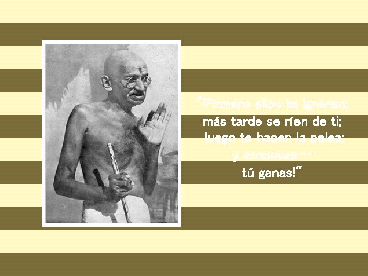 "Primero ellos te ignoran; más tarde se ríen de ti; luego te hacen la