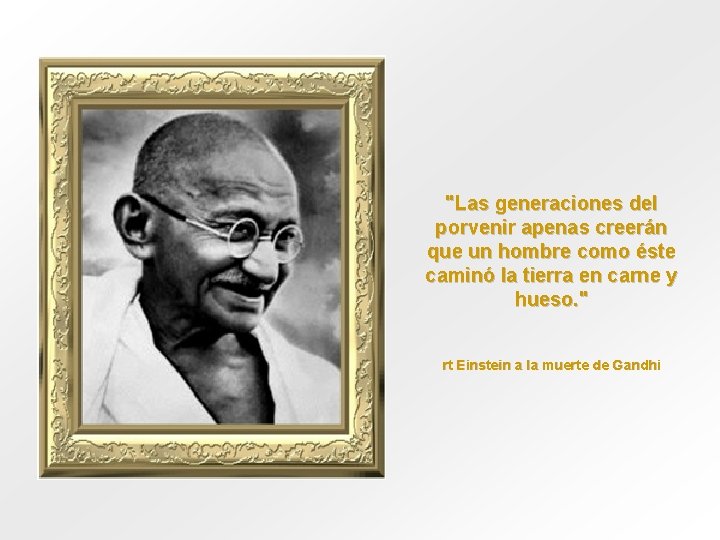 "Las generaciones del porvenir apenas creerán que un hombre como éste caminó la tierra