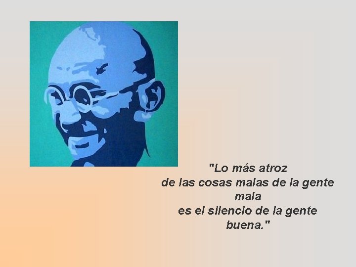 "Lo más atroz de las cosas malas de la gente mala es el silencio