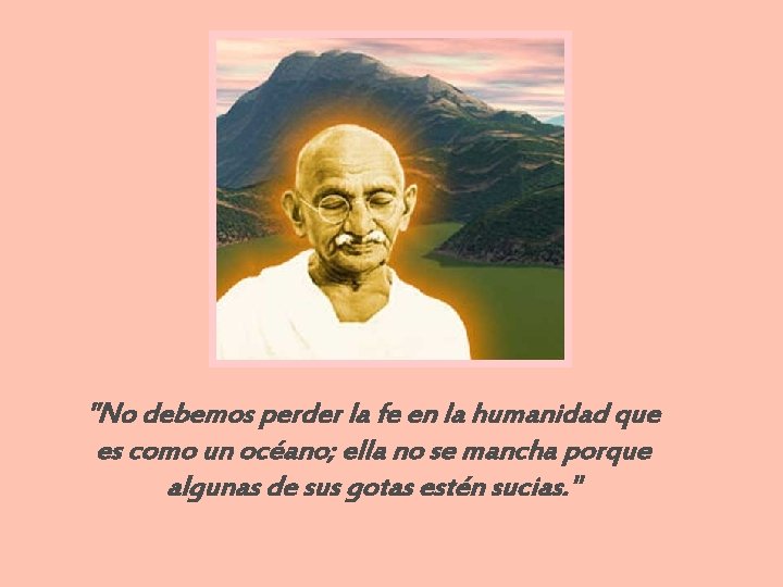 "No debemos perder la fe en la humanidad que es como un océano; ella