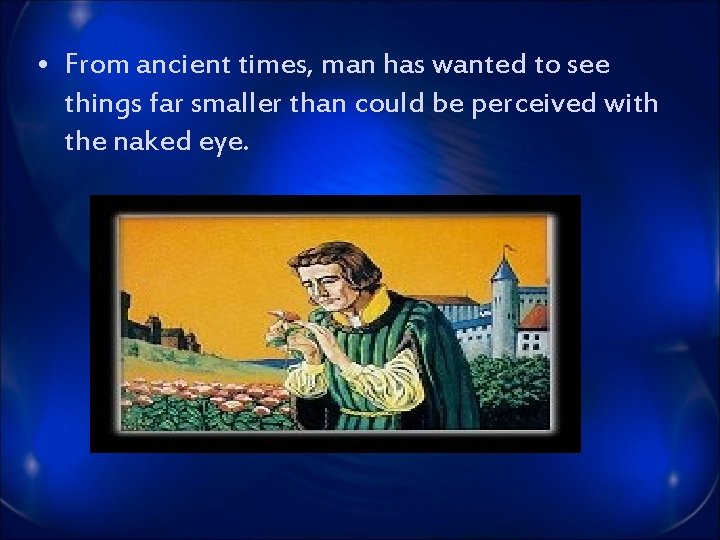  • From ancient times, man has wanted to see things far smaller than