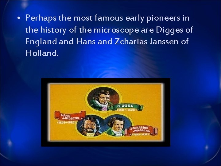  • Perhaps the most famous early pioneers in the history of the microscope