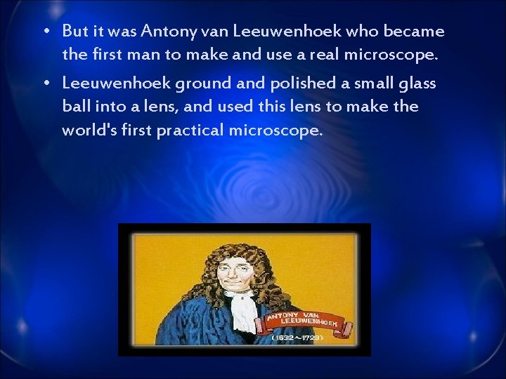  • But it was Antony van Leeuwenhoek who became the first man to