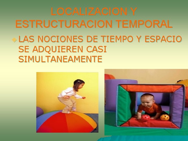 LOCALIZACION Y ESTRUCTURACION TEMPORAL u LAS NOCIONES DE TIEMPO Y ESPACIO SE ADQUIEREN CASI LOCALIZACION Y ESTRUCTURACION TEMPORAL u LAS NOCIONES DE TIEMPO Y ESPACIO SE ADQUIEREN CASI