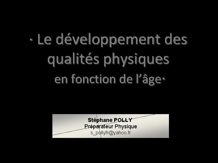 · Le développement des qualités physiques en fonction de l’âge· Stéphane POLLY Préparateur Physique