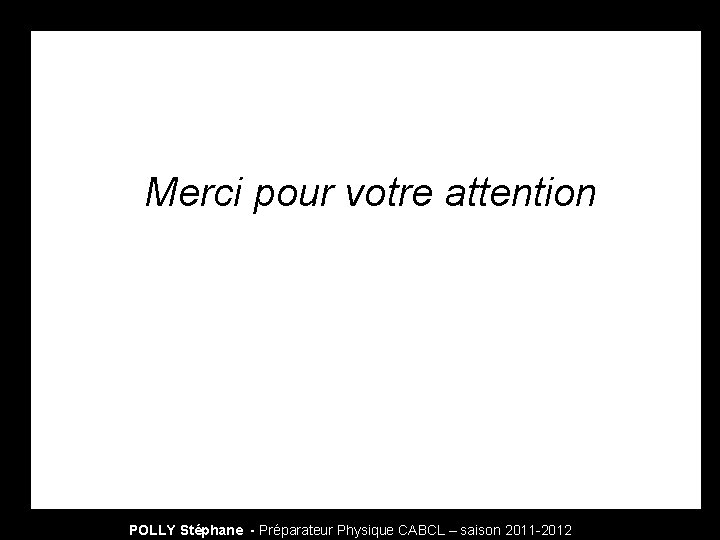 Merci pour votre attention POLLY Stéphane - Préparateur Physique CABCL – saison 2011 -2012