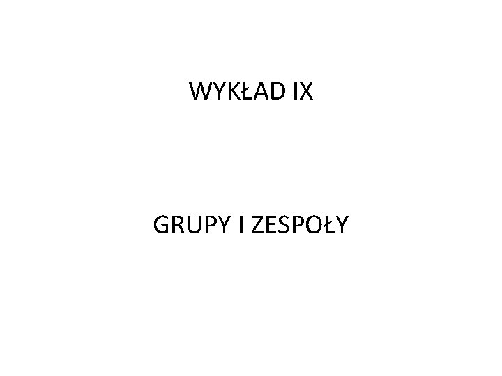 WYKŁAD IX GRUPY I ZESPOŁY 